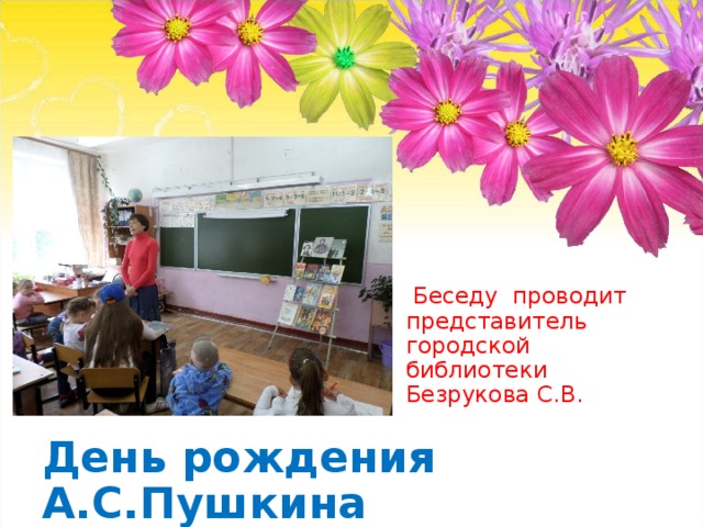  Беседу проводит представитель городской библиотеки  Безрукова С.В. День рождения А.С.Пушкина 