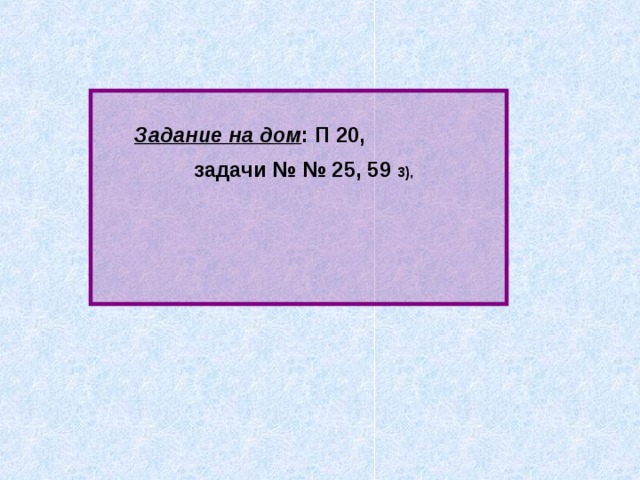  Задание на дом : П 20,  задачи № № 25, 59 3), 