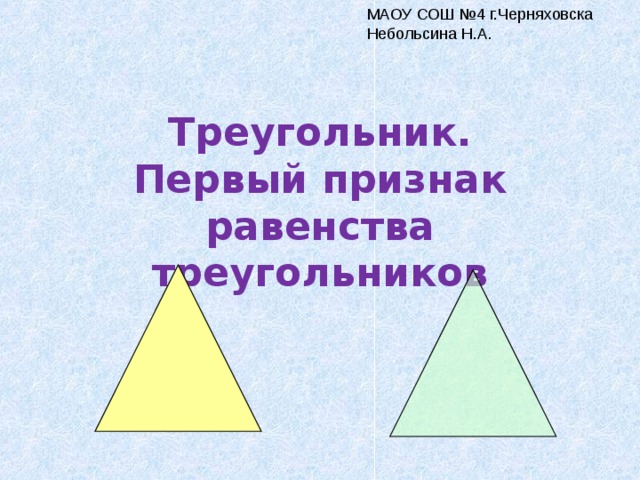 МАОУ СОШ №4 г.Черняховска Небольсина Н.А. Треугольник.  Первый признак равенства треугольников 
