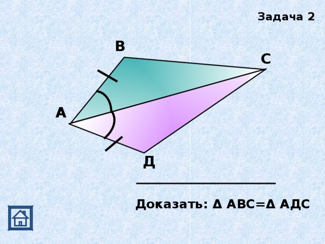 Задача 2 В С А Д Доказать: Δ АВС=Δ АДС 