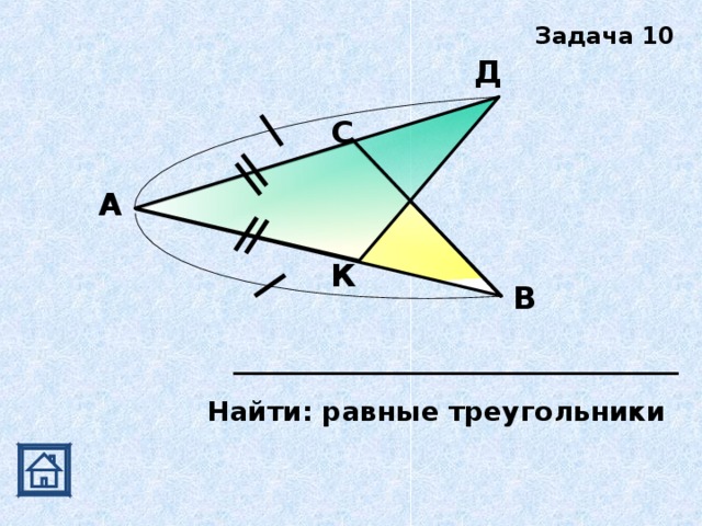 Задача 10 Д С А К В Найти: равные треугольники 