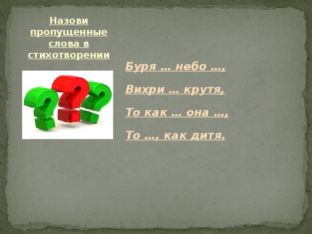 Назови пропущенные слова в стихотворении Буря … небо …, Вихри … крутя, То как … она …, То …, как дитя. 