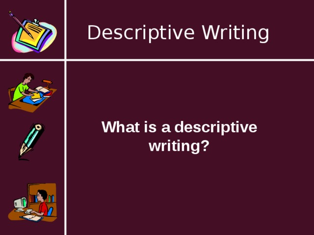 Descriptive Writing What is a descriptive writing? 