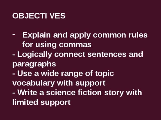 OBJECTI VES  Explain and apply common rules for using commas - Logically connect sentences and paragraphs - Use a wide range of topic vocabulary with support - Write a science fiction story with limited support 