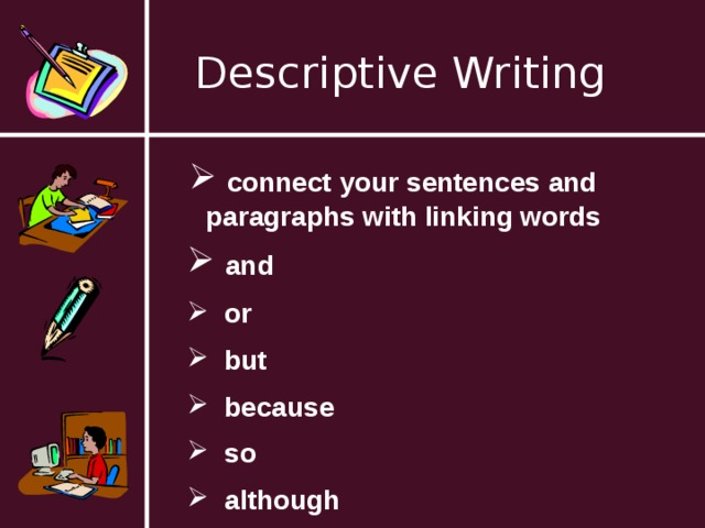 Descriptive Writing  connect your sentences and paragraphs with linking words  and  or  but  because  so  although      