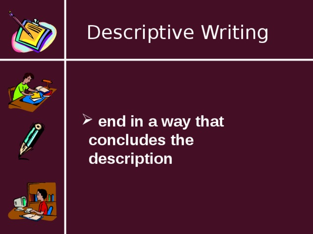 Descriptive Writing  end in a way that concludes the description  