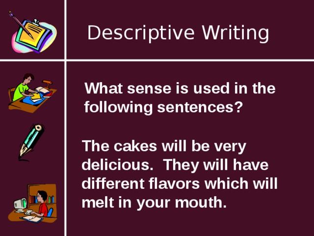 Descriptive Writing What sense is used in the following sentences? The cakes will be very delicious. They will have different flavors which will melt in your mouth. 