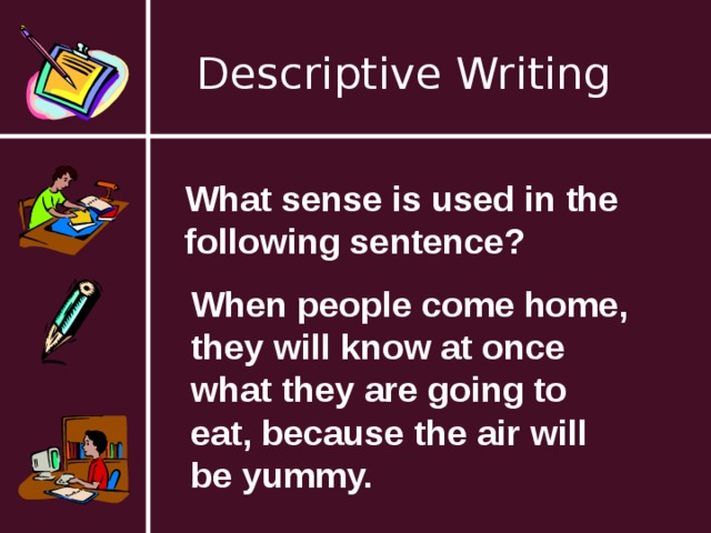 Descriptive Writing What sense is used in the following sentence? When people come home, they will know at once what they are going to eat, because the air will be yummy. 