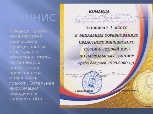 Теннис Команда школы неоднократно выигрывала муниципальные, зональные и областные этапы по теннису. В презентации представлена малая часть грамот . Остальная информация находится в галерее сайта. . 