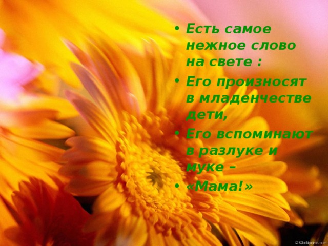 Есть самое нежное слово на свете : Его произносят в младенчестве дети, Его вспоминают в разлуке и муке – «Мама!» 