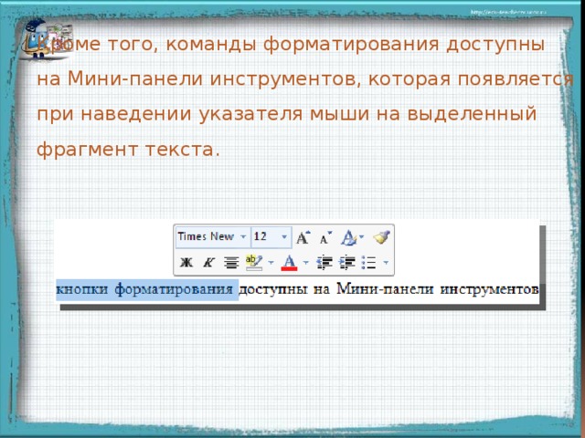 Кроме того, команды форматирования доступны на Мини-панели инструментов, которая появляется при наведении указателя мыши на выделенный фрагмент текста.  Мини – панель появляется при щечке мыши  