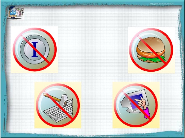 Правила поведения при работе за компьютером - А для того чтобы нам начать урок вспомним 4 «нельзя» при работе с компьютером. (картинки появляются при нажатии мыши)  