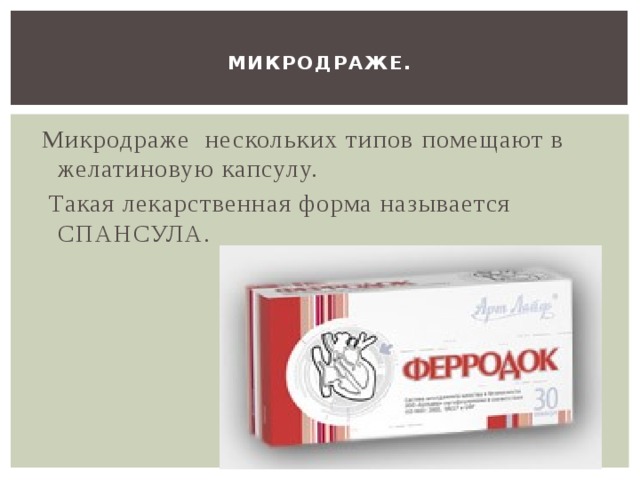  Микродраже.   Микродраже нескольких типов помещают в желатиновую капсулу.  Такая лекарственная форма называется СПАНСУЛА. 