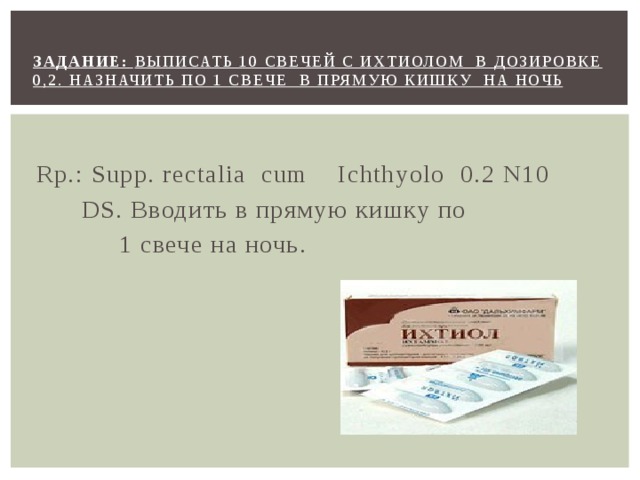 Ректальный на латинском. Выписать 10 ректальных суппозиториев с ихтиолом по 0.5 в каждом. Задачи по суппозиториям. Суппозиториев в задаче. Выписать суппозитории.