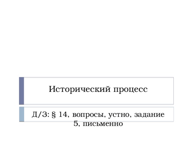 Исторический процесс Д/З: § 14, вопросы, устно, задание 5, письменно 