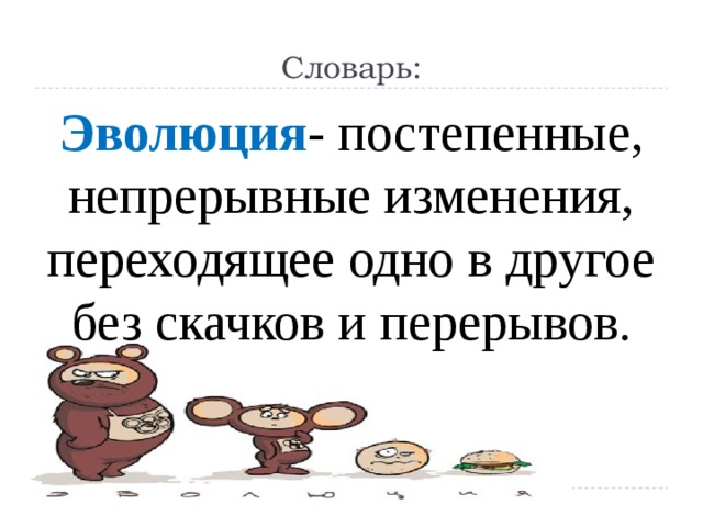Словарь: Эволюция - постепенные, непрерывные изменения, переходящее одно в другое без скачков и перерывов. 
