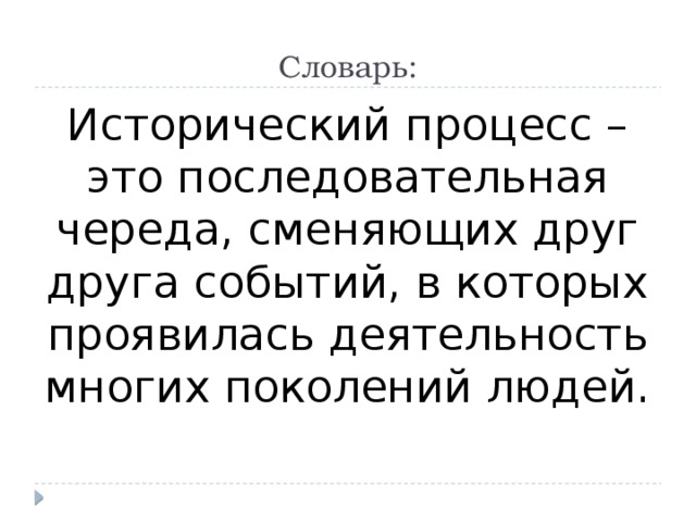Словарь: Исторический процесс – это последовательная череда, сменяющих друг друга событий, в которых проявилась деятельность многих поколений людей. 