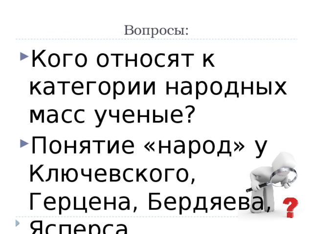 Вопросы: Кого относят к категории народных масс ученые? Понятие «народ» у Ключевского, Герцена, Бердяева, Ясперса. Теория элит. 