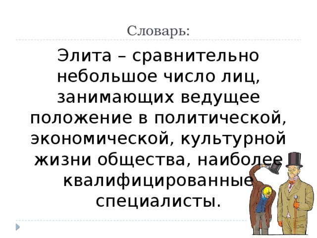Словарь: Элита – сравнительно небольшое число лиц, занимающих ведущее положение в политической, экономической, культурной жизни общества, наиболее квалифицированные специалисты. 