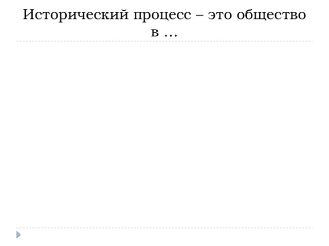 Исторический процесс – это общество в … 