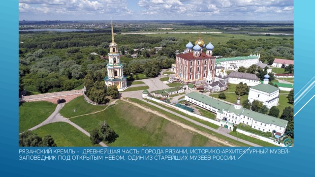 Рязанский кремль -  древнейшая часть города Рязани, историко-архитектурный музей-заповедник под открытым небом, один из старейших музеев России. 
