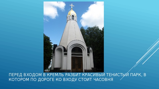 Перед входом в кремль разбит красивый тенистый парк, в котором по дороге ко входу стоит часовня 