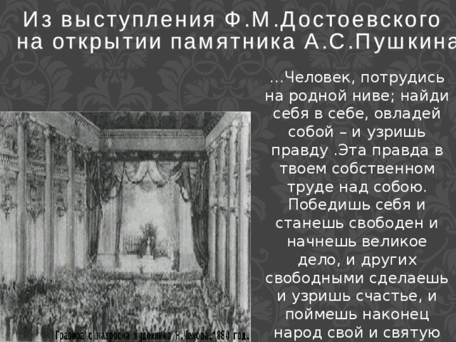 … Человек, потрудись на родной ниве; найди себя в себе, овладей собой – и узришь правду .Эта правда в твоем собственном труде над собою. Победишь себя и станешь свободен и начнешь великое дело, и других свободными сделаешь и узришь счастье, и поймешь наконец народ свой и святую правду его. 