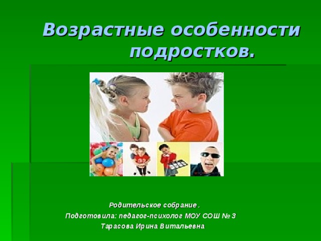 Возрастные особенности подростков.   Родительское собрание . Подготовила: педагог-психолог МОУ СОШ № 3  Тарасова Ирина Витальевна 