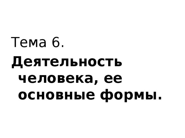 Тема 6. Деятельность человека, ее основные формы. 
