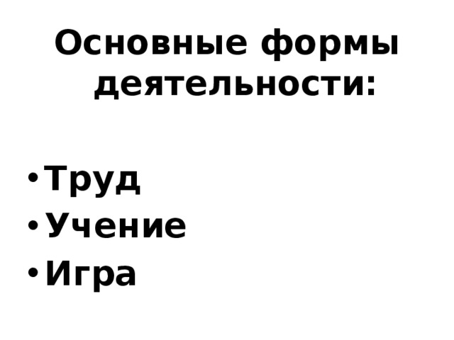 Основные формы деятельности:  Труд Учение Игра 