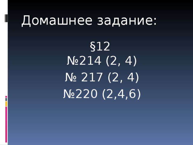Домашнее задание: §12 № 214 (2, 4) № 217 (2, 4) № 220 (2,4,6) 