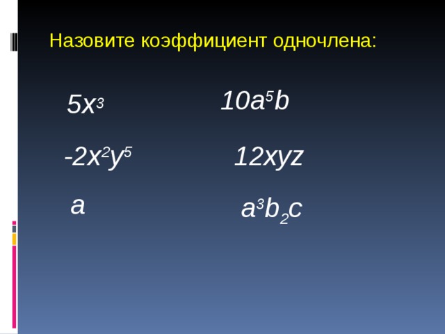 Назовите коэффициент одночлена: 10a 5 b 5x 3 -2x 2 y 5 12xyz a a 3 b 2 c 