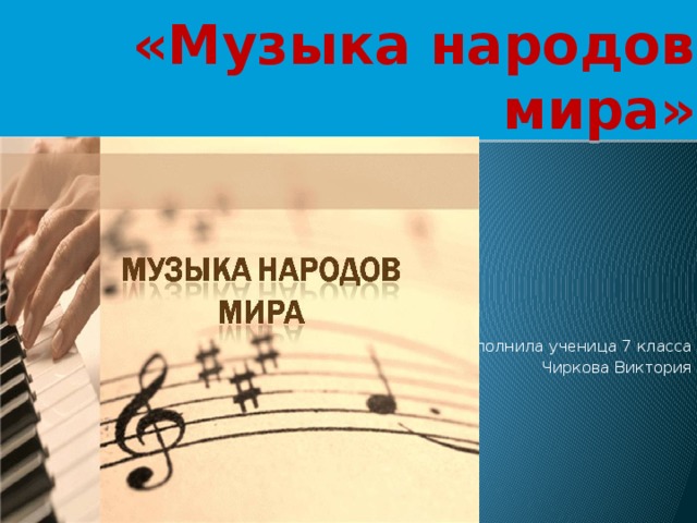 «Музыка народов мира» Выполнила ученица 7 класса Чиркова Виктория 