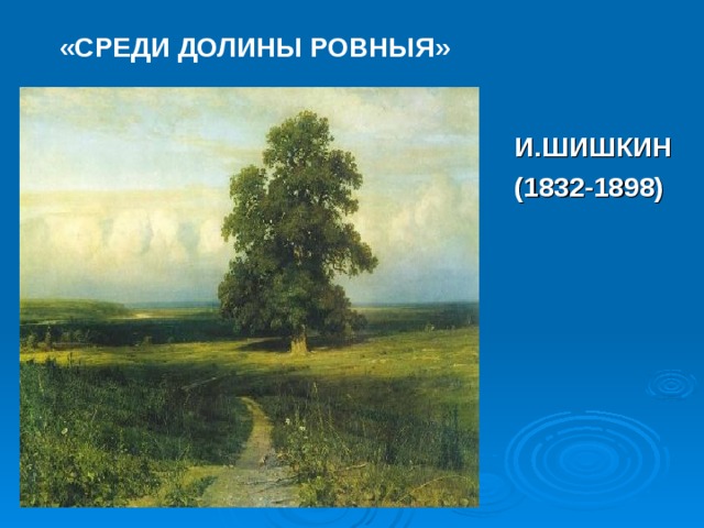 «СРЕДИ ДОЛИНЫ РОВНЫЯ» И.ШИШКИН (1832-1898) 