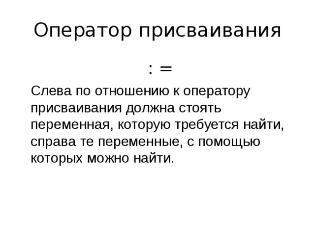 Оператор присваивания  : =  Слева по отношению к оператору присваивания долж на стоять переменная, которую требуется найти, справа те переменные, с помощью которых можно найти. 