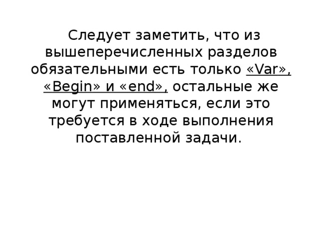 Следует заметить, что из вышеперечисленных разделов обязательными есть только « Var », « Begin » и « end », остальные же могут применяться, если это требуется в ходе выполнения поставленной задачи.      