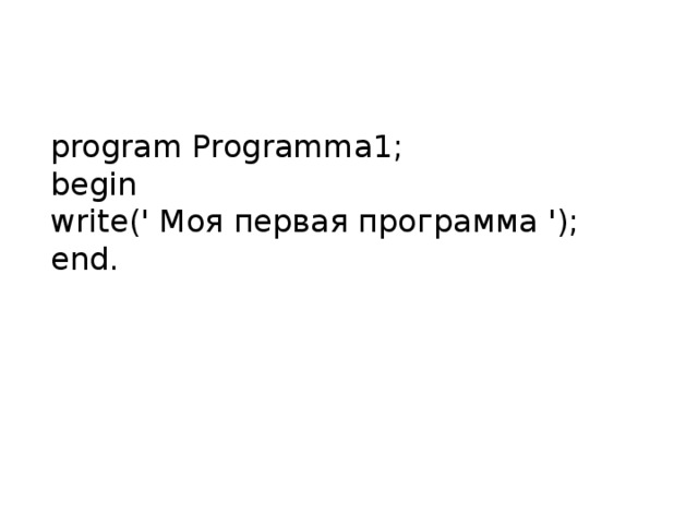  program Programma 1;  begin  write (' Моя первая программа ');  end .    