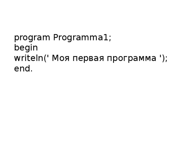  program Programma 1;  begin  writeln (' Моя первая программа ');  end .    
