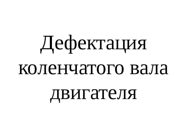 Дефектация коленчатого вала двигателя 