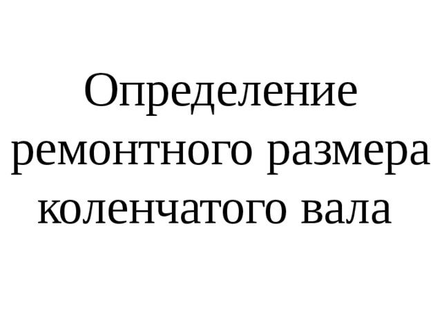 Определение ремонтного размера коленчатого вала 