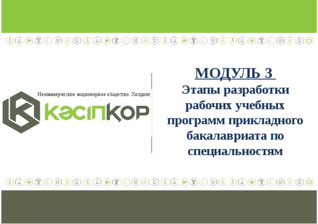 МОДУЛЬ 3 Этапы разработки рабочих учебных программ прикладного бакалавриата по специальностям Некоммерческое акционерное общество. Холдинг  