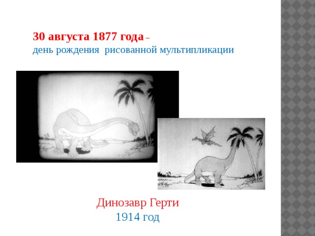 30 августа 1877 года – день рождения рисованной мультипликации Динозавр Герти 1914 год   