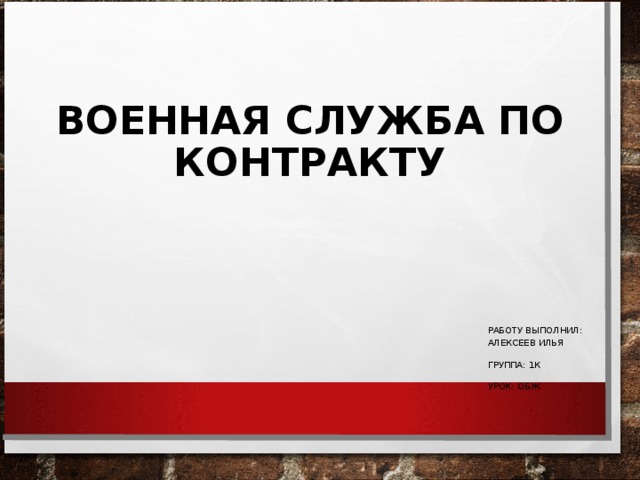 ВОЕННАЯ СЛУЖБА ПО КОНТРАКТУ РАБОТУ ВЫПОЛНИЛ: АЛЕКСЕЕВ ИЛЬЯ ГРУППА: 1К УРОК: ОБЖ 