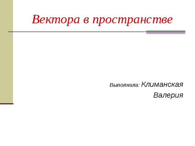 Вектора в пространстве Выполнила: Климанская Валерия 