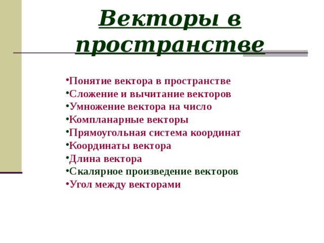 Векторы в пространстве  Понятие вектора в пространстве Сложение и вычитание векторов Умножение вектора на число Компланарные векторы Прямоугольная система координат Координаты вектора Длина вектора Скалярное произведение векторов Угол между векторами    