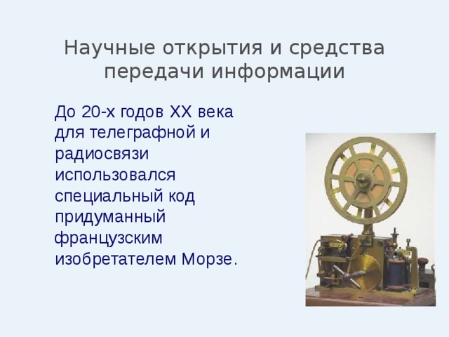 Научные открытия и средства передачи информации  До 20-х годов XX века для телеграфной и радиосвязи использовался специальный код придуманный французским изобретателем Морзе. 