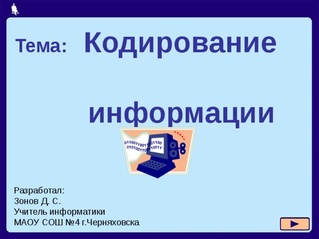 Тема: Кодирование  информации Разработал: Зонов Д. С. Учитель информатики МАОУ СОШ №4 г.Черняховска 