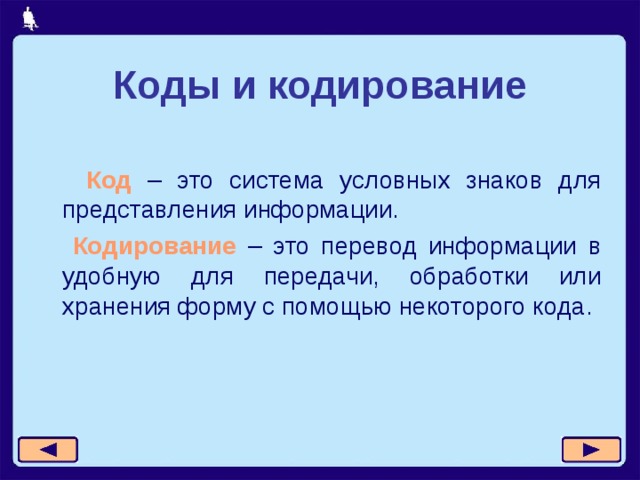 Коды и кодирование  Код – это система условных знаков для представления информации.  Кодирование – это перевод информации в удобную для передачи, обработки или хранения форму с помощью некоторого кода.  