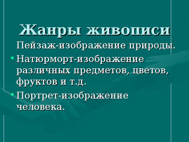  Жанры живописи    Пейзаж-изображение природы. Натюрморт-изображение различных предметов, цветов, фруктов и т.д. Портрет-изображение человека. 