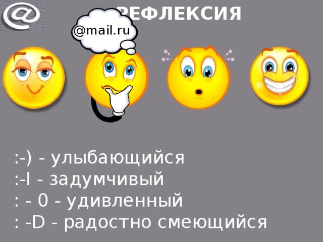 РЕФЛЕКСИЯ @mail.ru :-) - улыбающийся   :-I - задумчивый  : - 0 - удивленный  : -D - радостно смеющийся 